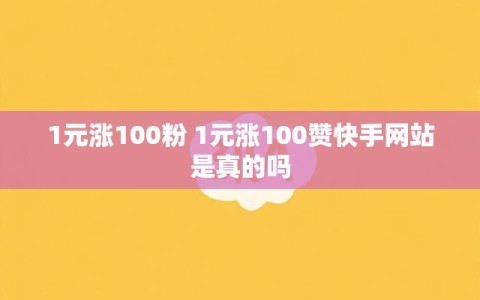 1元涨100粉 1元涨100赞快手网站是真的吗