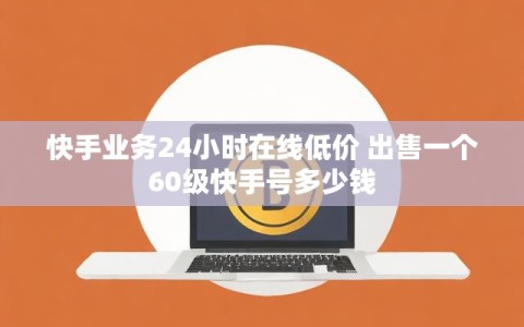快手业务24小时在线低价 出售一个60级快手号多少钱