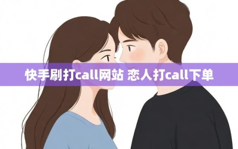 快手刷打call网站 恋人打call下单