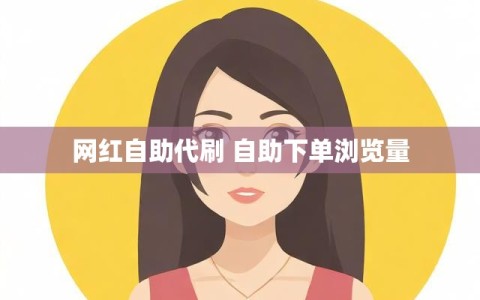 网红自助代刷 自助下单浏览量