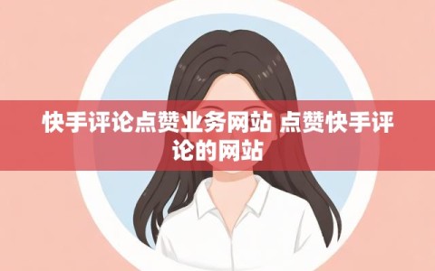快手评论点赞业务网站 点赞快手评论的网站