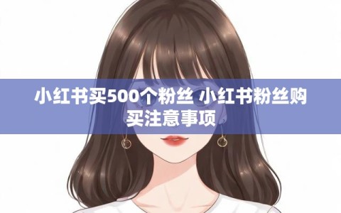 小红书买500个粉丝 小红书粉丝购买注意事项