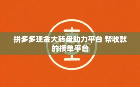 拼多多现金大转盘助力平台 帮收款的接单平台