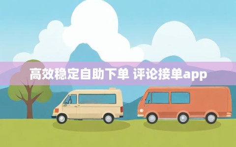 高效稳定自助下单 评论接单app