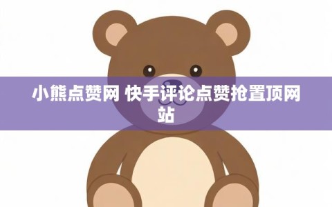 小熊点赞网 快手评论点赞抢置顶网站