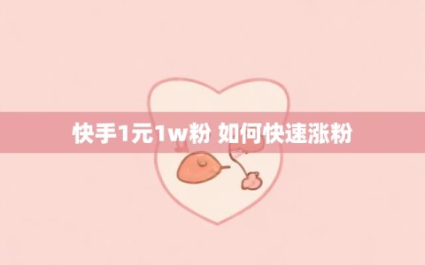 快手1元1w粉 如何快速涨粉