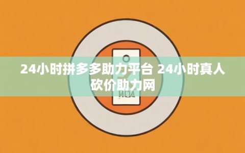 24小时拼多多助力平台 24小时真人砍价助力网