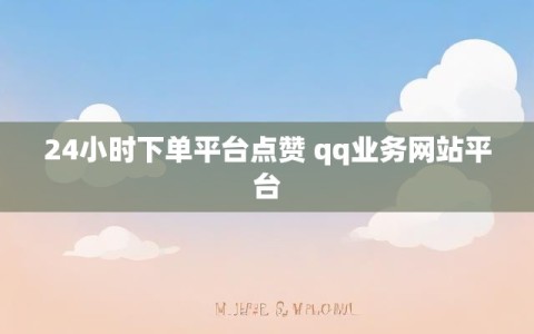 24小时下单平台点赞 qq业务网站平台