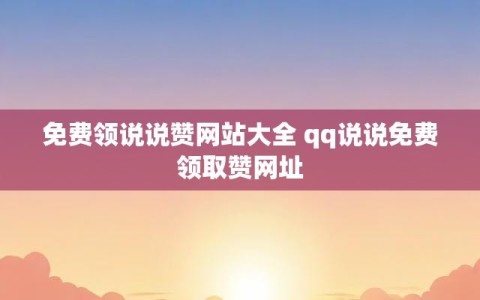 免费领说说赞网站大全 qq说说免费领取赞网址