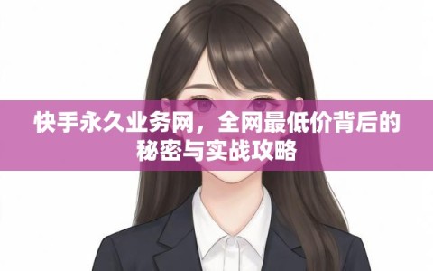 快手永久业务网，全网最低价背后的秘密与实战攻略