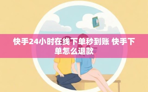 快手24小时在线下单秒到账 快手下单怎么退款