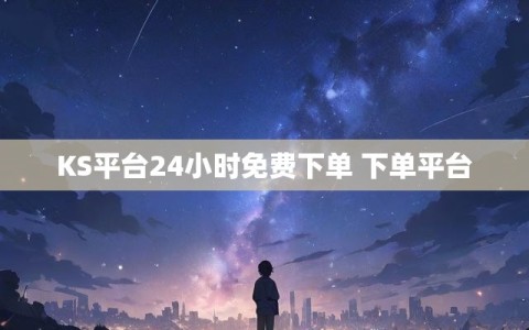 KS平台24小时免费下单 下单平台