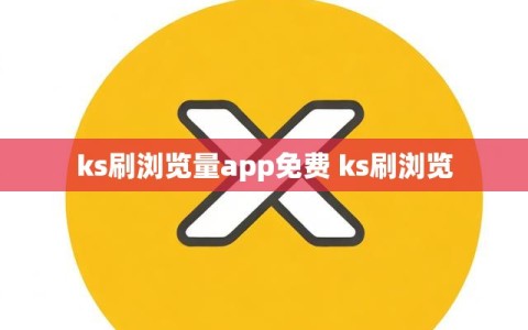 ks刷浏览量app免费 ks刷浏览