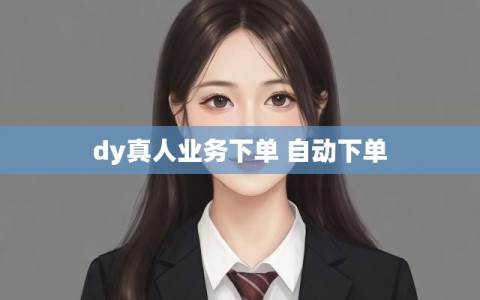 dy真人业务下单 自动下单