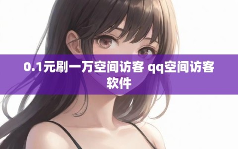 0.1元刷一万空间访客 qq空间访客软件