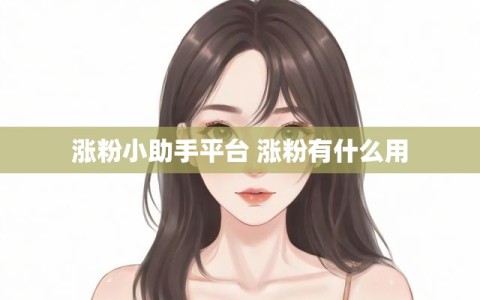 涨粉小助手平台 涨粉有什么用
