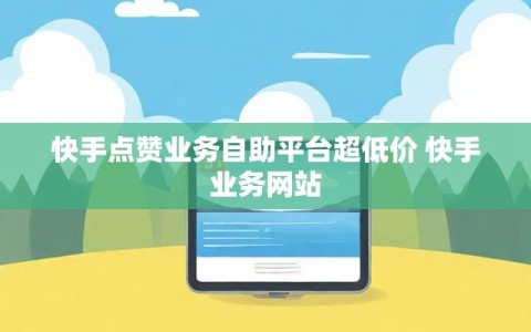 快手点赞业务自助平台超低价 快手业务网站