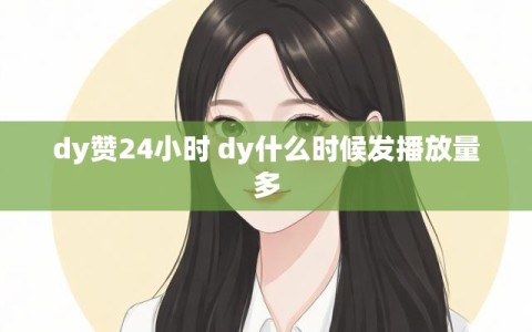 dy赞24小时 dy什么时候发播放量多