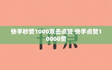 快手秒赞1000双击点赞 快手点赞10000赞