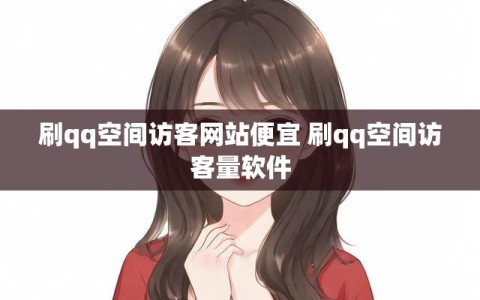 刷qq空间访客网站便宜 刷qq空间访客量软件