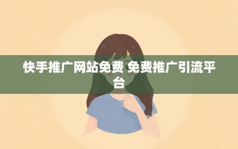 快手推广网站免费 免费推广引流平台