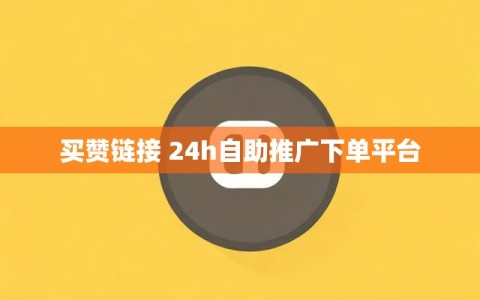 买赞链接 24h自助推广下单平台