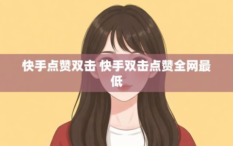 快手点赞双击 快手双击点赞全网最低