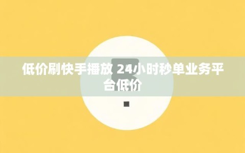 低价刷快手播放 24小时秒单业务平台低价
