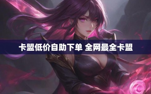卡盟低价自助下单 全网最全卡盟