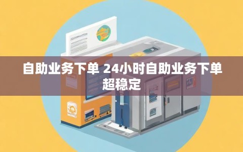 自助业务下单 24小时自助业务下单超稳定
