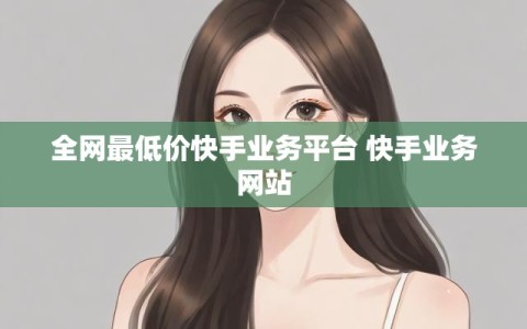 全网最低价快手业务平台 快手业务网站
