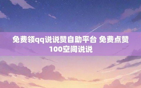 免费领qq说说赞自助平台 免费点赞100空间说说