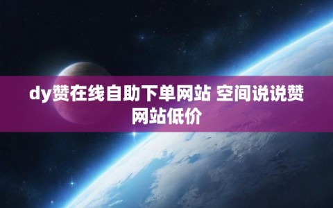 dy赞在线自助下单网站 空间说说赞网站低价