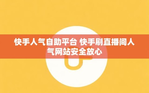 快手人气自助平台 快手刷直播间人气网站安全放心