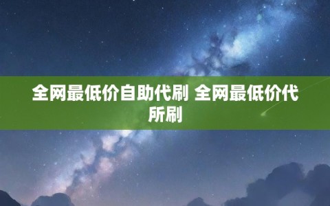 全网最低价自助代刷 全网最低价代所刷