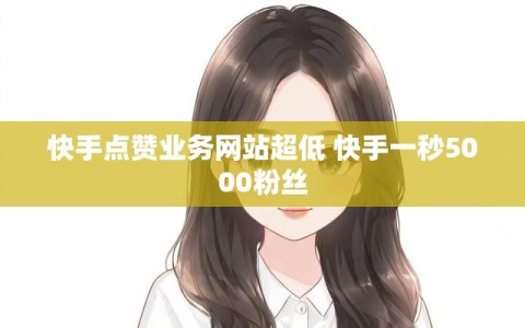 快手点赞业务网站超低 快手一秒5000粉丝
