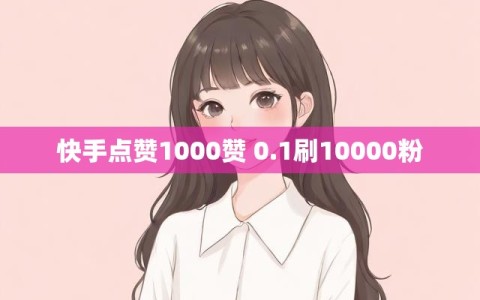 快手点赞1000赞 0.1刷10000粉