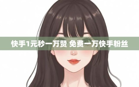快手1元秒一万赞 免费一万快手粉丝