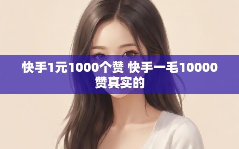 快手1元1000个赞 快手一毛10000赞真实的