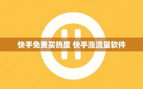 快手免费买热度 快手涨流量软件