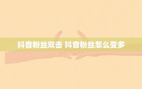 抖音粉丝双击 抖音粉丝怎么变多