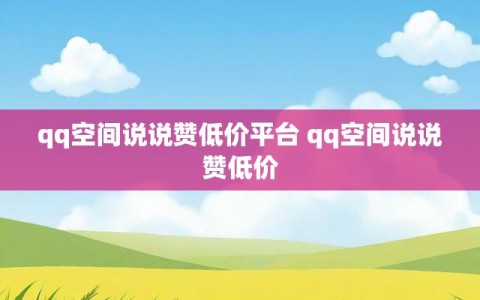 qq空间说说赞低价平台 qq空间说说赞低价