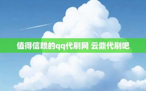 值得信赖的qq代刷网 云鼎代刷吧