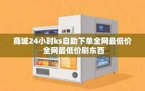 商城24小时ks自助下单全网最低价 全网最低价刷东西