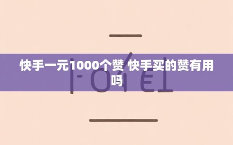 快手一元1000个赞 快手买的赞有用吗