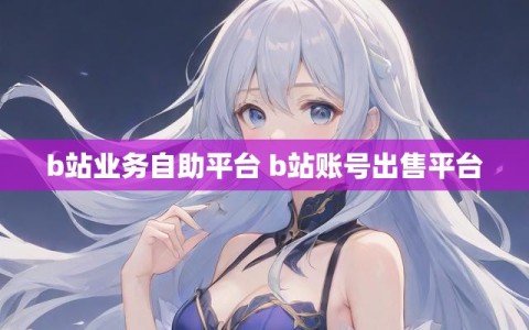 b站业务自助平台 b站账号出售平台