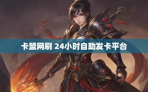 卡盟网刷 24小时自助发卡平台