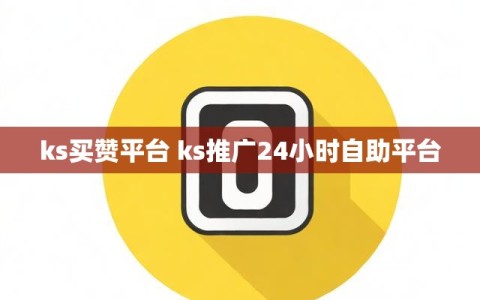 ks买赞平台 ks推广24小时自助平台