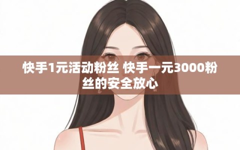 快手1元活动粉丝 快手一元3000粉丝的安全放心