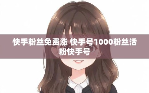 快手粉丝免费涨 快手号1000粉丝活粉快手号